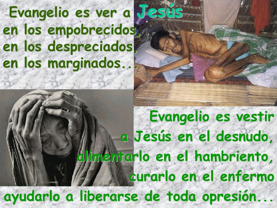 Evangelio es ver a Jesús en los empobrecidos, en los despreciados, en los marginados...