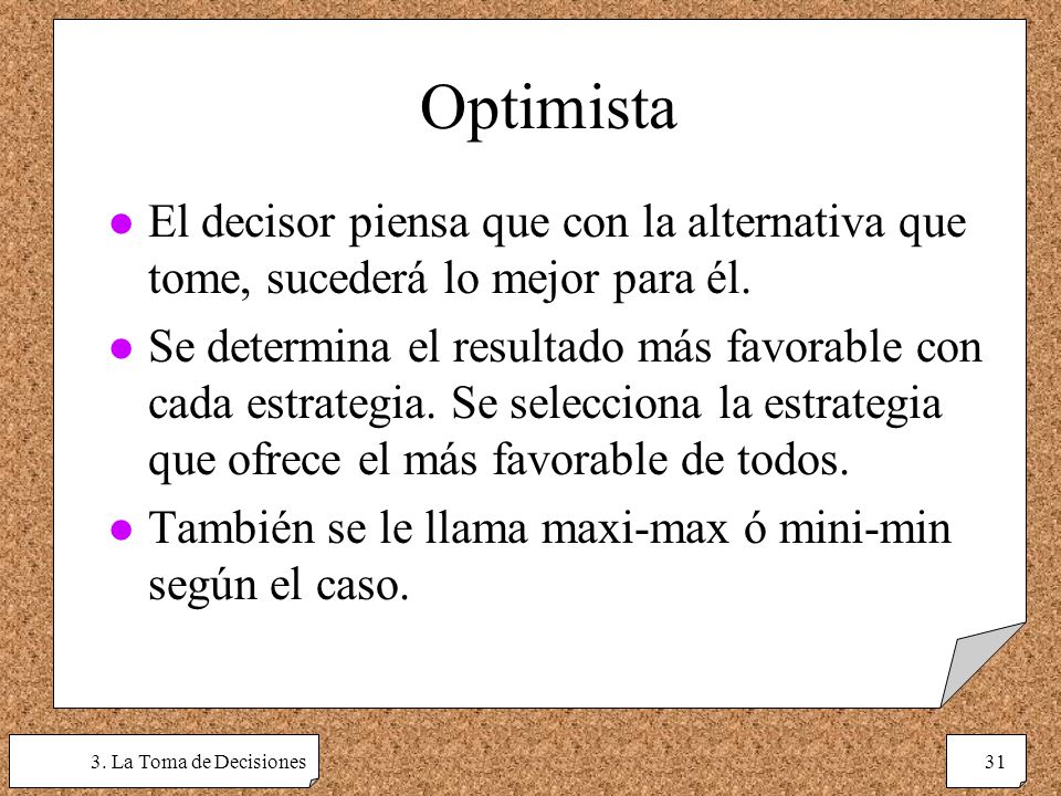 Optimista El decisor piensa que con la alternativa que tome, sucederá lo mejor para él.
