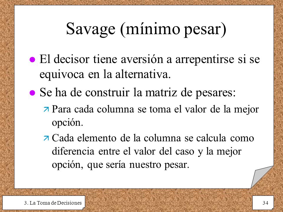 Savage (mínimo pesar) El decisor tiene aversión a arrepentirse si se equivoca en la alternativa. Se ha de construir la matriz de pesares: