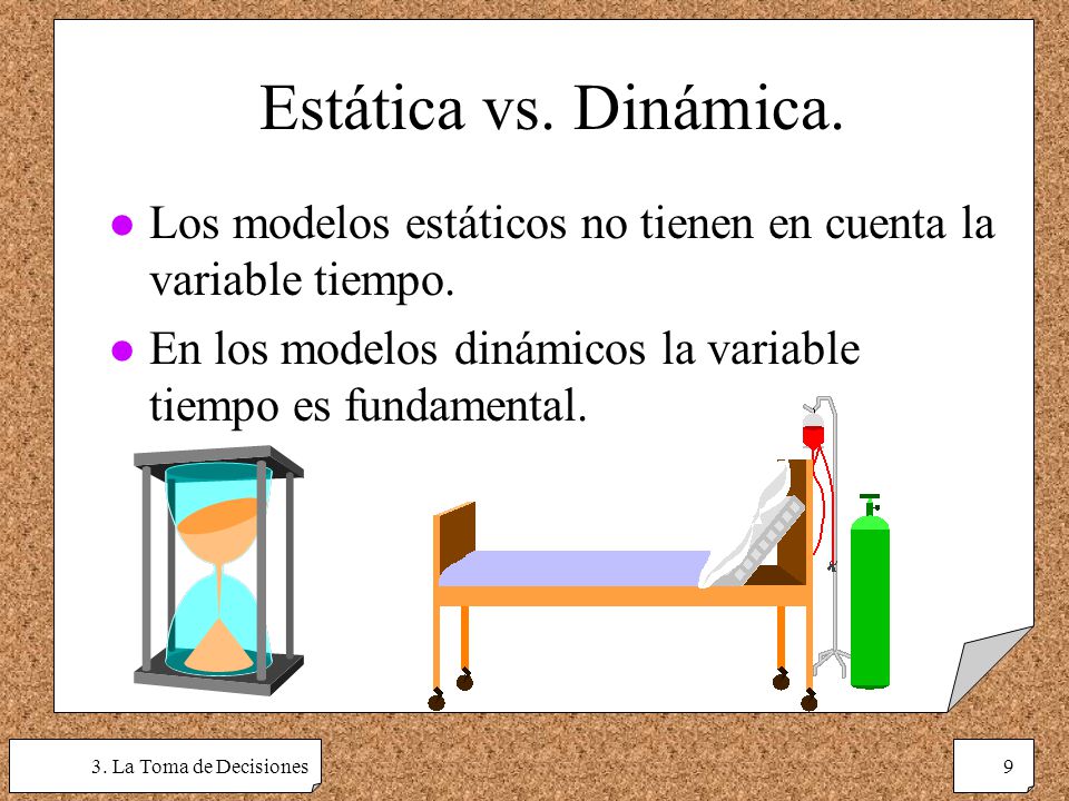 Estática vs. Dinámica. Los modelos estáticos no tienen en cuenta la variable tiempo. En los modelos dinámicos la variable tiempo es fundamental.