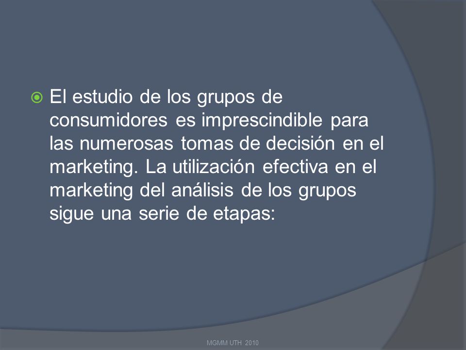 El estudio de los grupos de consumidores es imprescindible para las numerosas tomas de decisión en el marketing. La utilización efectiva en el marketing del análisis de los grupos sigue una serie de etapas: