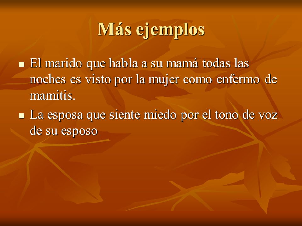 Más ejemplos El marido que habla a su mamá todas las noches es visto por la mujer como enfermo de mamitis.