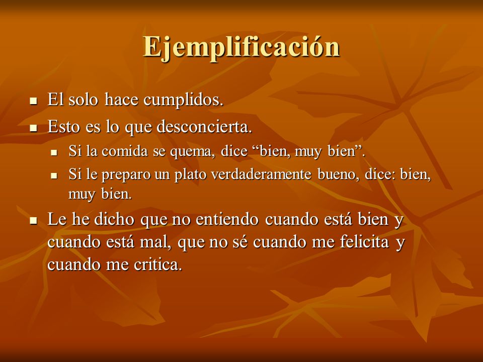 Ejemplificación El solo hace cumplidos. Esto es lo que desconcierta.