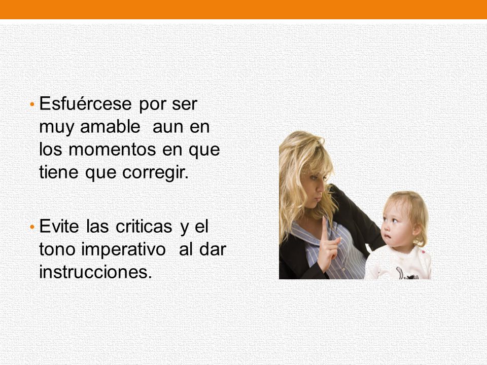 Esfuércese por ser muy amable aun en los momentos en que tiene que corregir.