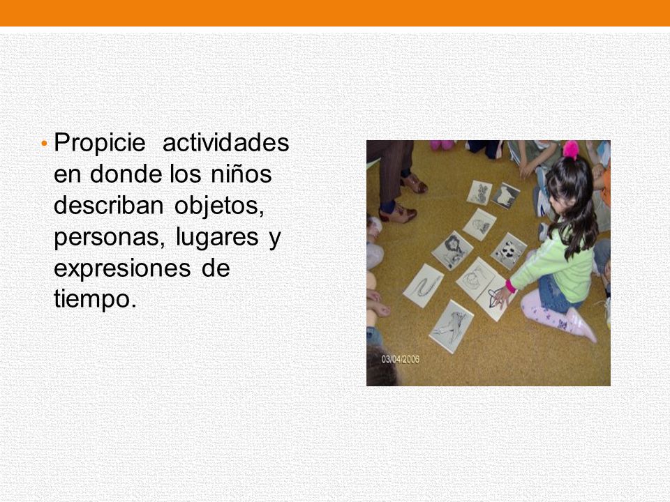Propicie actividades en donde los niños describan objetos, personas, lugares y expresiones de tiempo.