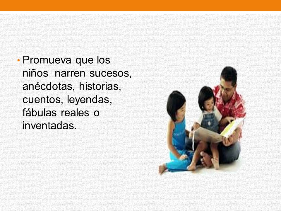 Promueva que los niños narren sucesos, anécdotas, historias, cuentos, leyendas, fábulas reales o inventadas.