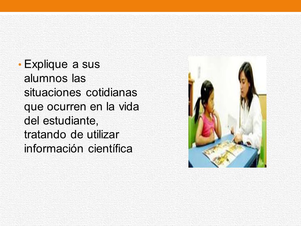 Explique a sus alumnos las situaciones cotidianas que ocurren en la vida del estudiante, tratando de utilizar información científica