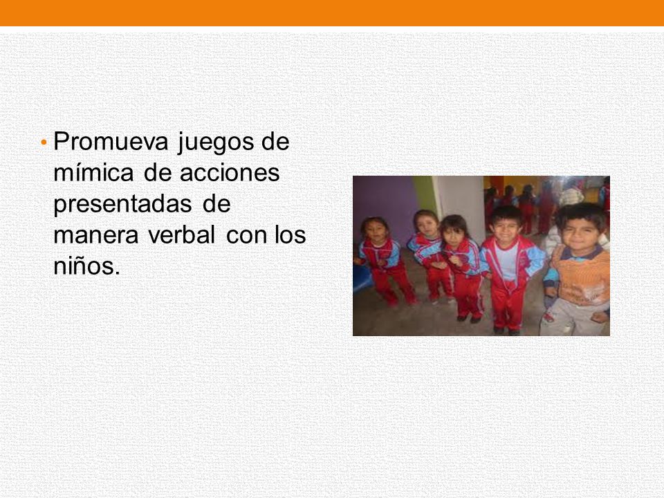 Promueva juegos de mímica de acciones presentadas de manera verbal con los niños.