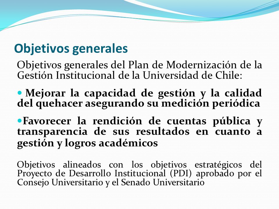 Objetivos generales Objetivos generales del Plan de Modernización de la Gestión Institucional de la Universidad de Chile: