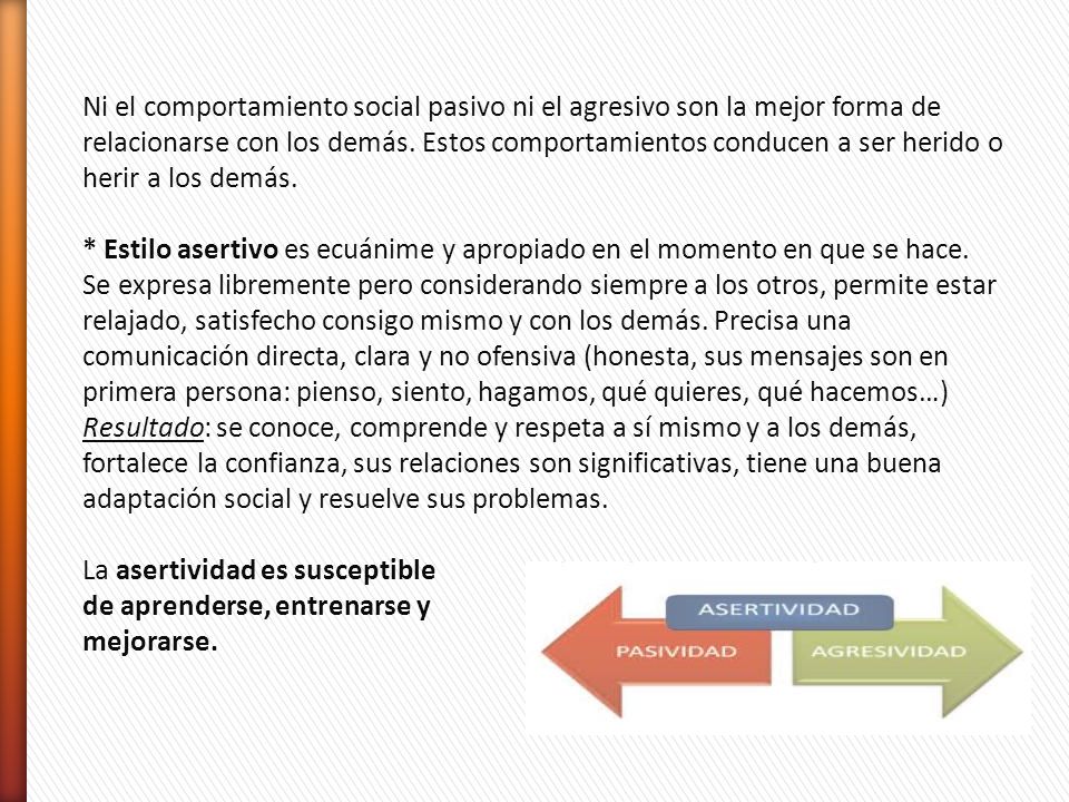 Ni el comportamiento social pasivo ni el agresivo son la mejor forma de relacionarse con los demás. Estos comportamientos conducen a ser herido o herir a los demás.