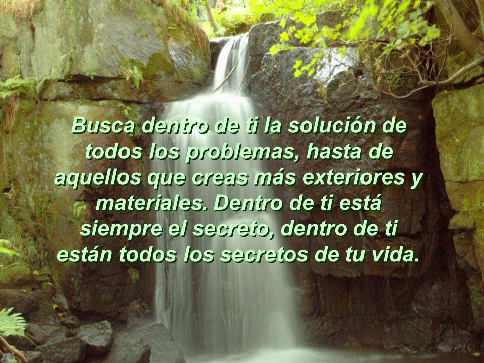 Busca dentro de ti la solución de todos los problemas, hasta de aquellos que creas más exteriores y materiales.
