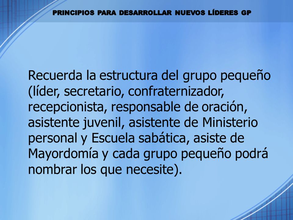 Recuerda la estructura del grupo pequeño (líder, secretario, confraternizador, recepcionista, responsable de oración, asistente juvenil, asistente de Ministerio personal y Escuela sabática, asiste de Mayordomía y cada grupo pequeño podrá nombrar los que necesite).