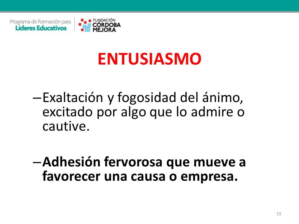 ENTUSIASMO Exaltación y fogosidad del ánimo, excitado por algo que lo admire o cautive.