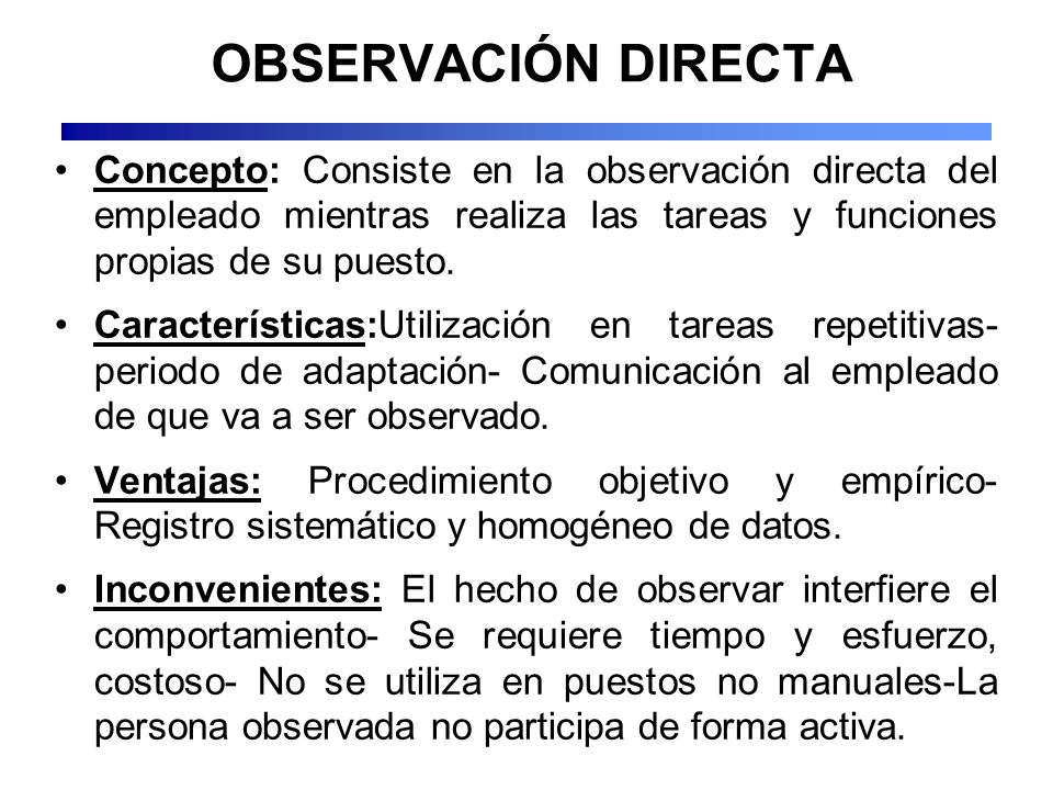 OBSERVACIÓN DIRECTA Concepto: Consiste en la observación directa del empleado mientras realiza las tareas y funciones propias de su puesto.
