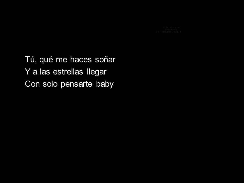 Tú, qué me haces soñar Y a las estrellas llegar Con solo pensarte baby