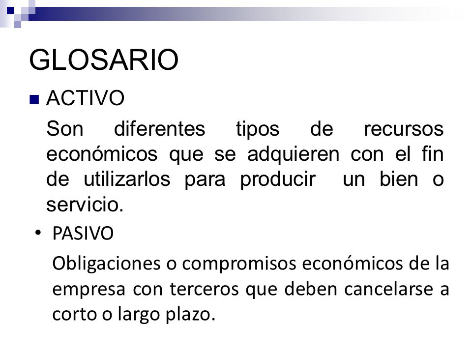 GLOSARIO ACTIVO. Son diferentes tipos de recursos económicos que se adquieren con el fin de utilizarlos para producir un bien o servicio.