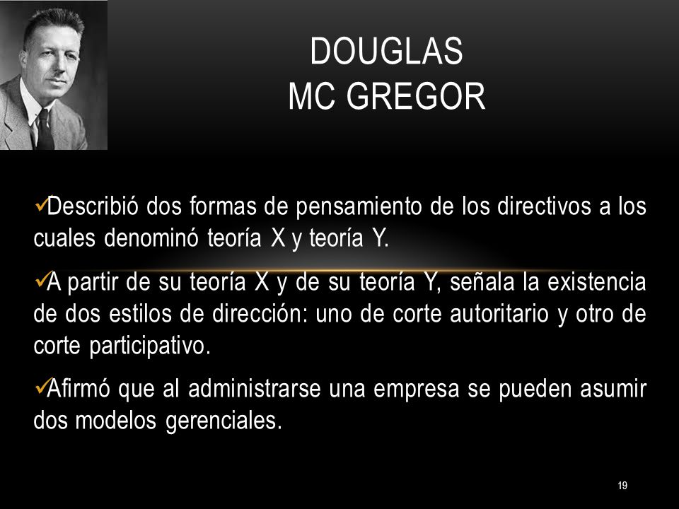 Douglas Mc Gregor Describió dos formas de pensamiento de los directivos a los cuales denominó teoría X y teoría Y.