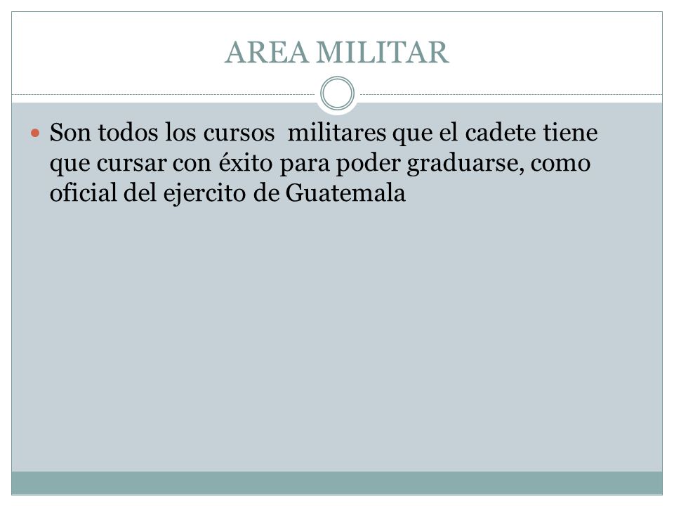 AREA MILITAR Son todos los cursos militares que el cadete tiene que cursar con éxito para poder graduarse, como oficial del ejercito de Guatemala.