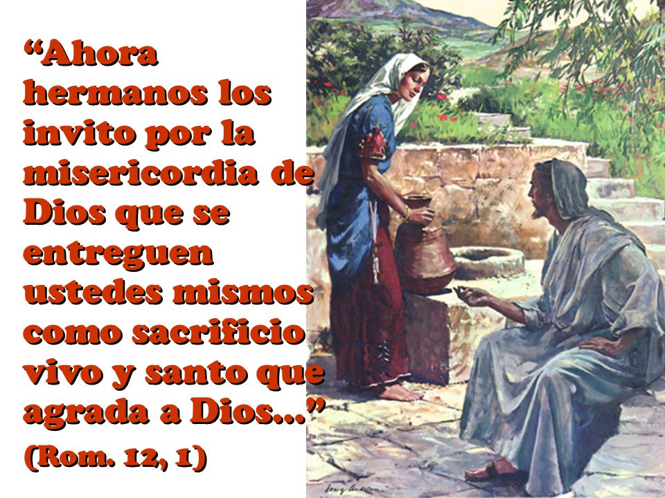 Ahora hermanos los invito por la misericordia de Dios que se entreguen ustedes mismos como sacrificio vivo y santo que agrada a Dios…