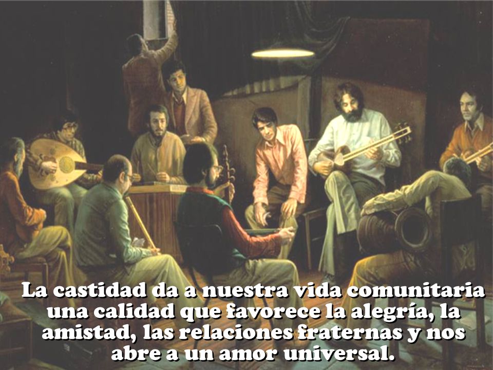 La castidad da a nuestra vida comunitaria una calidad que favorece la alegría, la amistad, las relaciones fraternas y nos abre a un amor universal.
