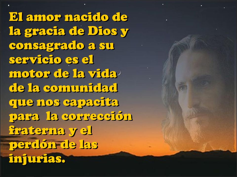 El amor nacido de la gracia de Dios y consagrado a su servicio es el motor de la vida de la comunidad que nos capacita para la corrección fraterna y el perdón de las injurias.