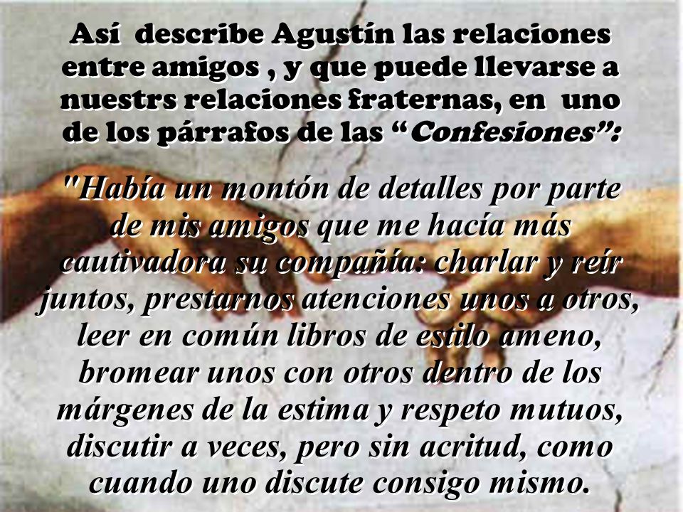 Así describe Agustín las relaciones entre amigos , y que puede llevarse a nuestrs relaciones fraternas, en uno de los párrafos de las Confesiones :