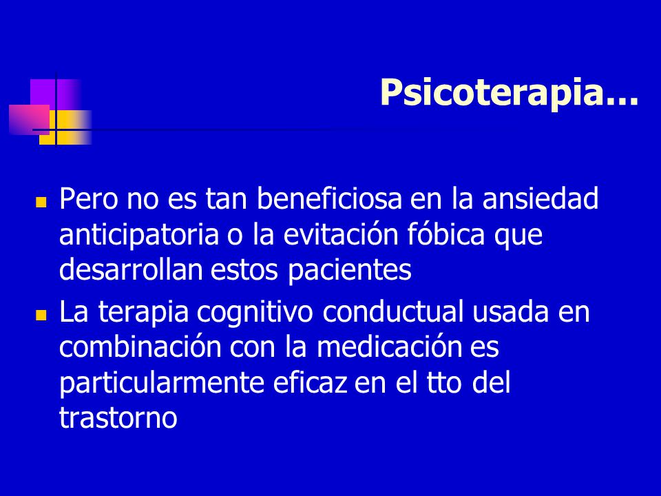 Psicoterapia... Pero no es tan beneficiosa en la ansiedad anticipatoria o la evitación fóbica que desarrollan estos pacientes.