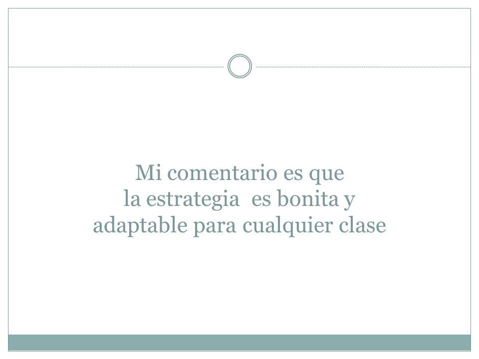 Mi comentario es que la estrategia es bonita y adaptable para cualquier clase