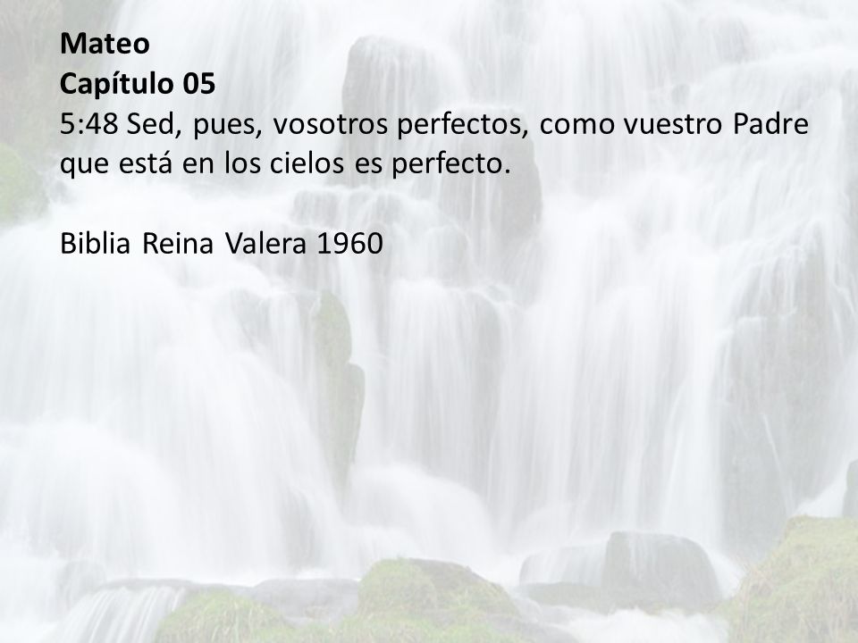 Mateo Capítulo 05. 5:48 Sed, pues, vosotros perfectos, como vuestro Padre que está en los cielos es perfecto.