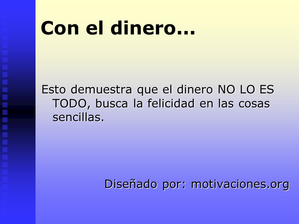 Con el dinero... Esto demuestra que el dinero NO LO ES TODO, busca la felicidad en las cosas sencillas.