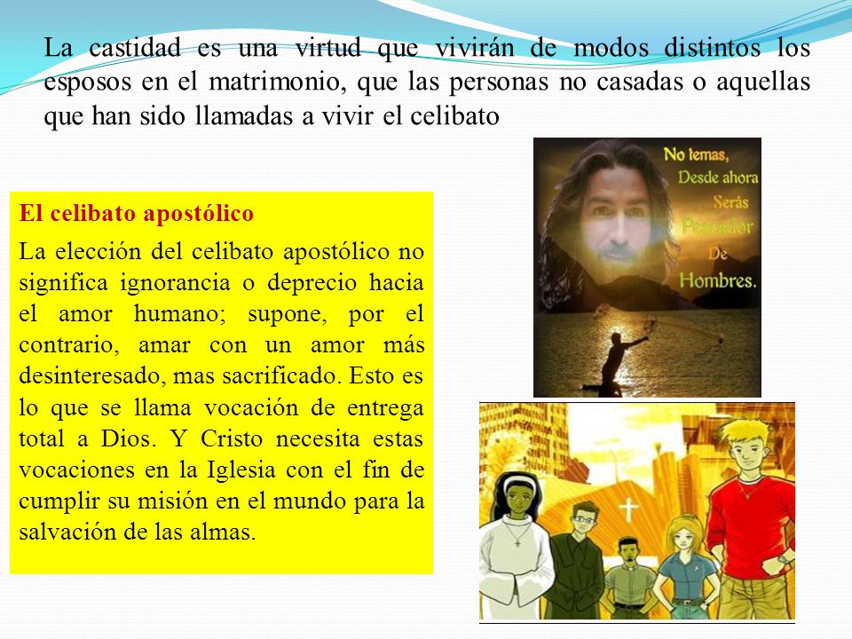 La castidad es una virtud que vivirán de modos distintos los esposos en el matrimonio, que las personas no casadas o aquellas que han sido llamadas a vivir el celibato