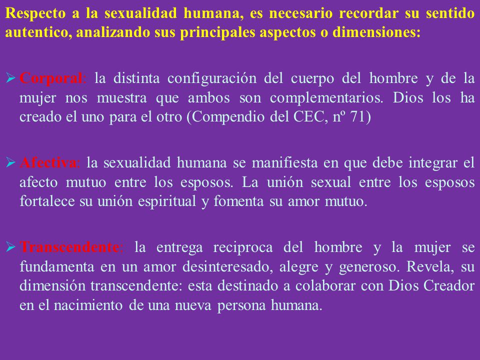 Respecto a la sexualidad humana, es necesario recordar su sentido autentico, analizando sus principales aspectos o dimensiones:
