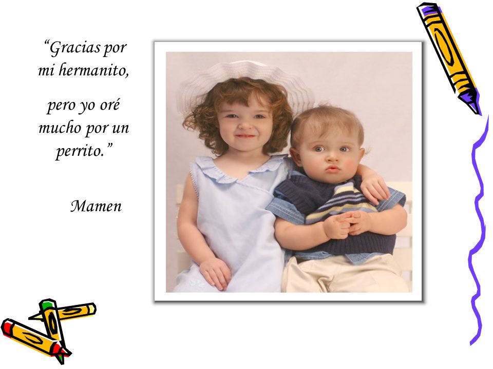 Gracias por mi hermanito, pero yo oré mucho por un perrito.