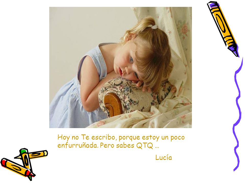 Hoy no Te escribo, porque estoy un poco enfurruñada. Pero sabes QTQ …