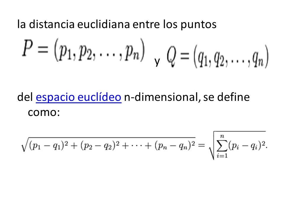 la distancia euclidiana entre los puntos y del espacio euclídeo n-dimensional, se define como: