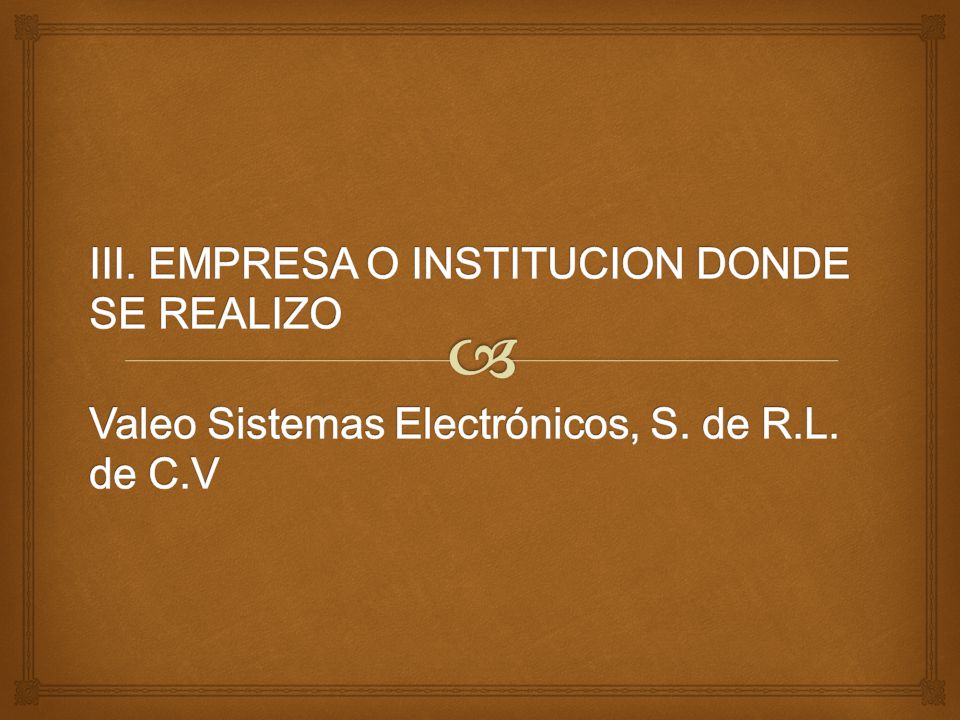 III. EMPRESA O INSTITUCION DONDE SE REALIZO Valeo Sistemas Electrónicos, S. de R.L. de C.V