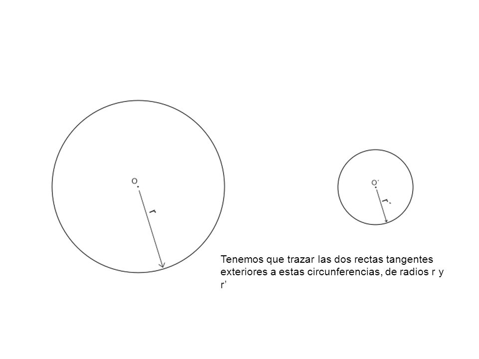Tenemos que trazar las dos rectas tangentes exteriores a estas circunferencias, de radios r y r’