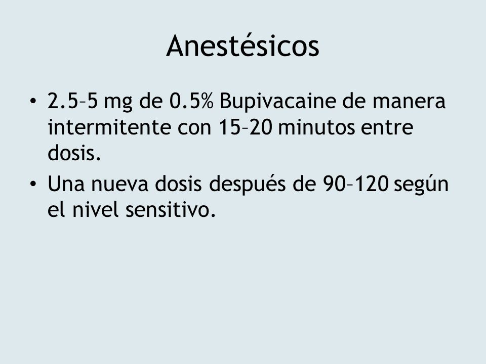 Anestésicos 2.5–5 mg de 0.5% Bupivacaine de manera intermitente con 15–20 minutos entre dosis.