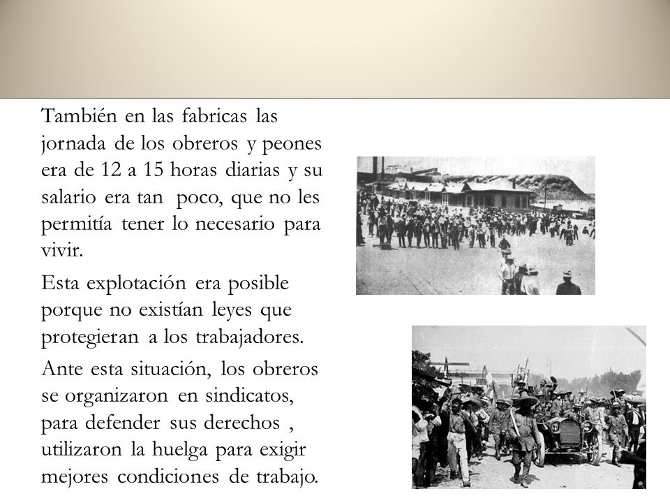 También en las fabricas las jornada de los obreros y peones era de 12 a 15 horas diarias y su salario era tan poco, que no les permitía tener lo necesario para vivir.