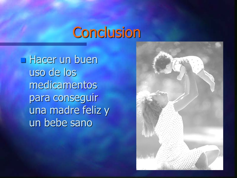 Conclusion Hacer un buen uso de los medicamentos para conseguir una madre feliz y un bebe sano