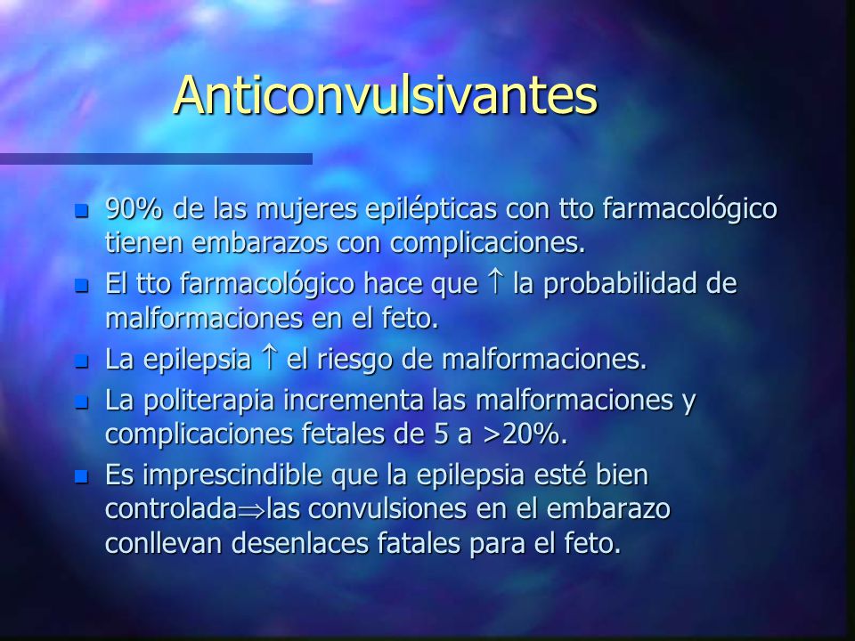Anticonvulsivantes 90% de las mujeres epilépticas con tto farmacológico tienen embarazos con complicaciones.