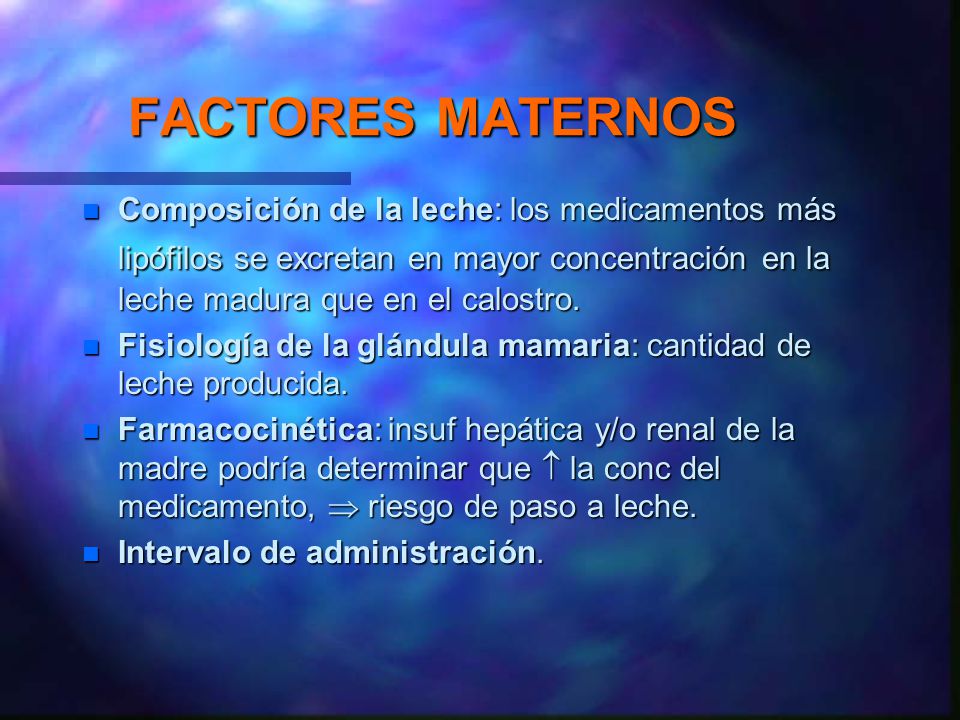 FACTORES MATERNOS Composición de la leche: los medicamentos más lipófilos se excretan en mayor concentración en la leche madura que en el calostro.