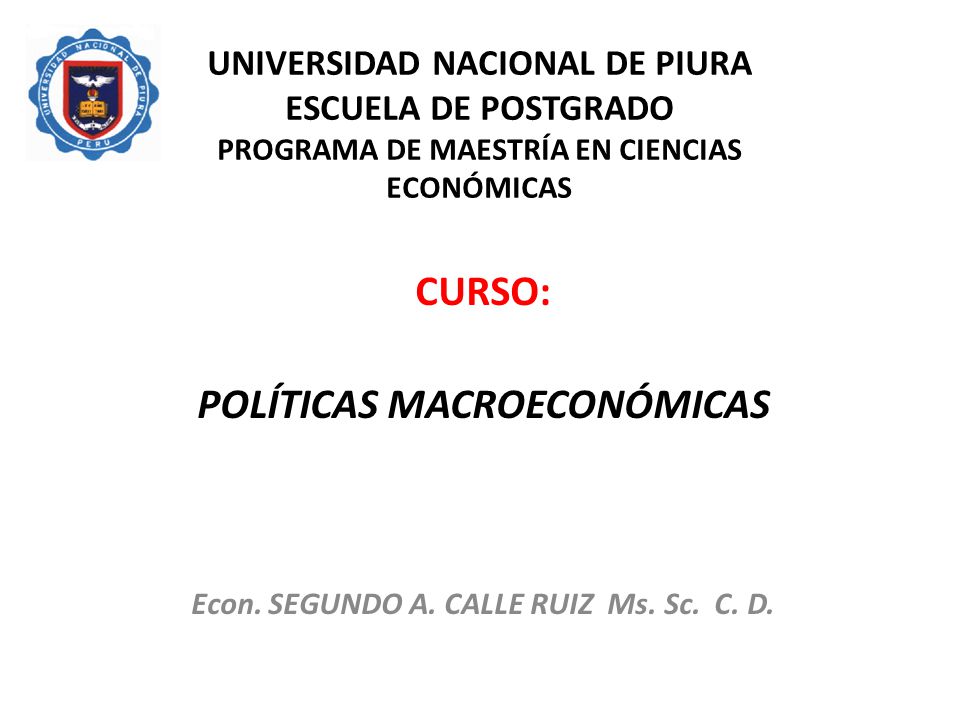 POLÍTICAS MACROECONÓMICAS Econ. SEGUNDO A. CALLE RUIZ Ms. Sc. C. D.