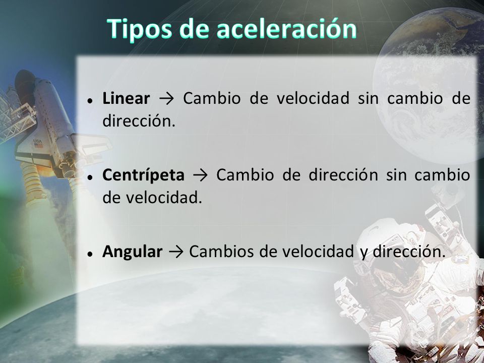Tipos de aceleración Linear → Cambio de velocidad sin cambio de dirección. Centrípeta → Cambio de dirección sin cambio de velocidad.