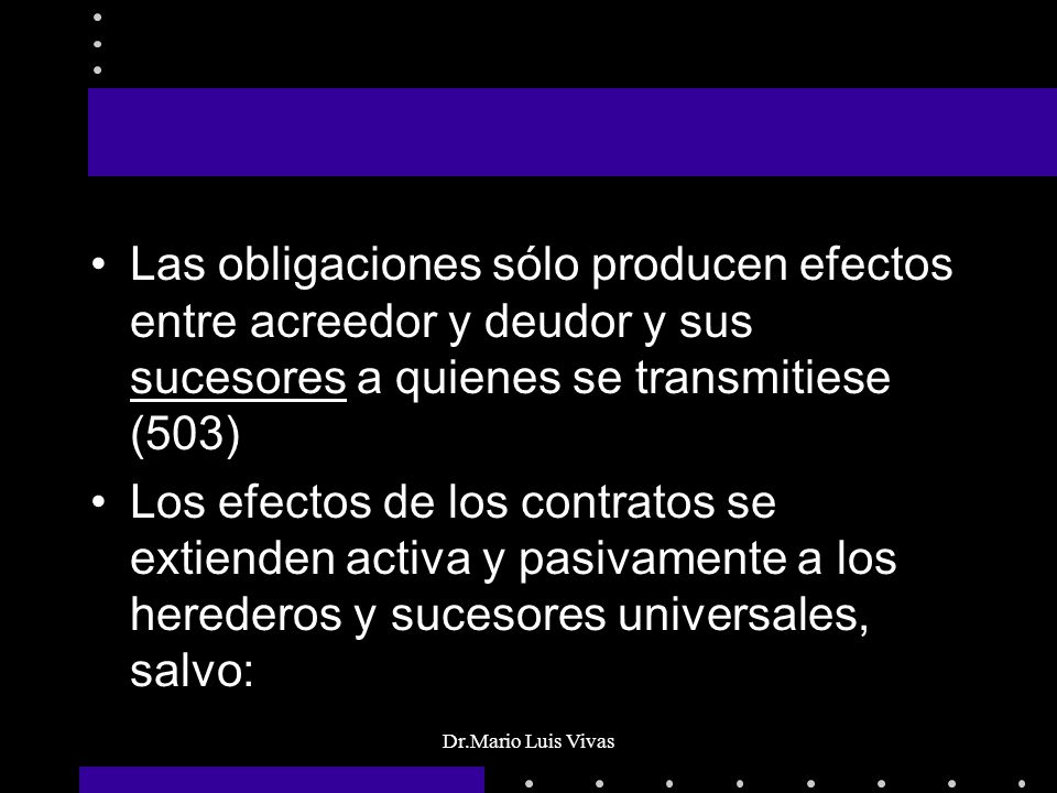 Las obligaciones sólo producen efectos entre acreedor y deudor y sus sucesores a quienes se transmitiese (503)