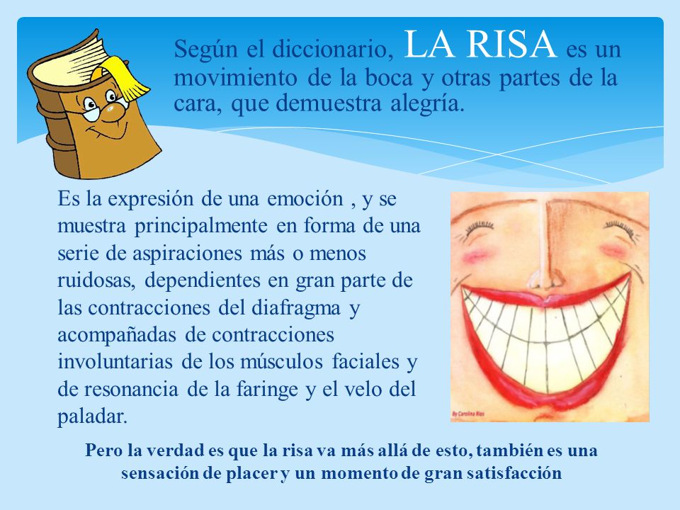 Según el diccionario, LA RISA es un movimiento de la boca y otras partes de la cara, que demuestra alegría.