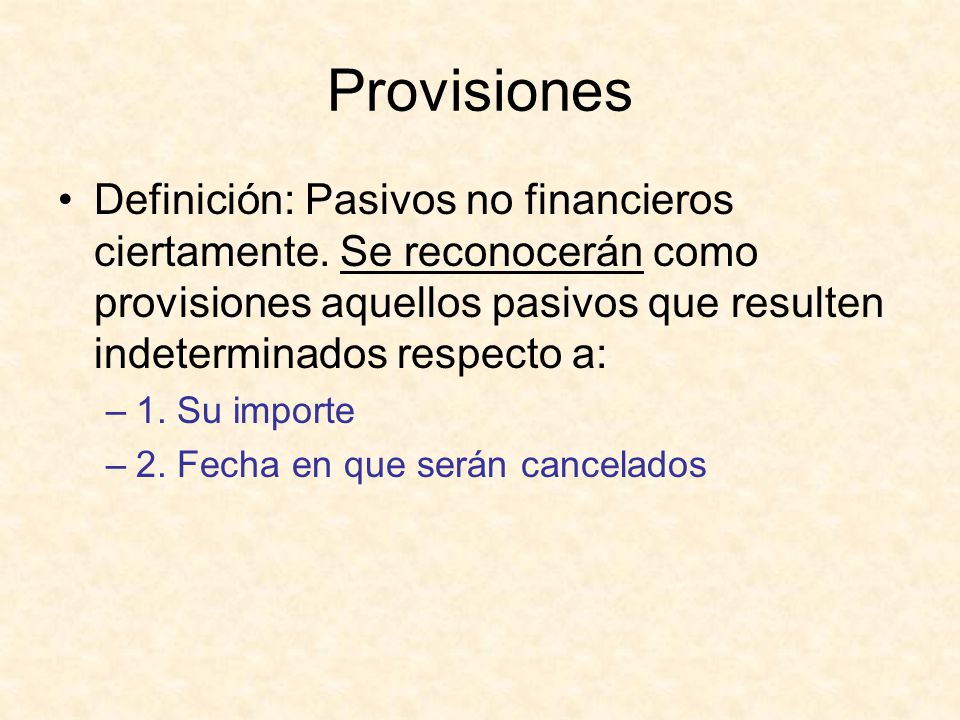 Provisiones Definición: Pasivos no financieros ciertamente. Se reconocerán como provisiones aquellos pasivos que resulten indeterminados respecto a:
