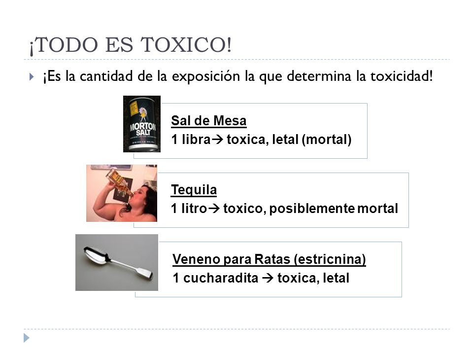 ¡TODO ES TOXICO! ¡Es la cantidad de la exposición la que determina la toxicidad! Sal de Mesa. 1 libra toxica, letal (mortal)