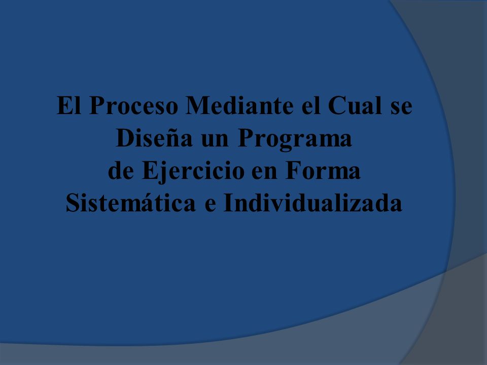 El Proceso Mediante el Cual se Diseña un Programa de Ejercicio en Forma Sistemática e Individualizada