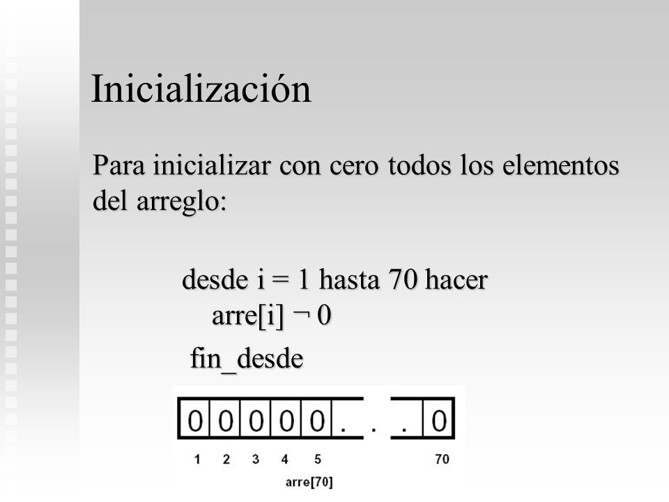 Inicialización Para inicializar con cero todos los elementos del arreglo: desde i = 1 hasta 70 hacer arre[i] ¬ 0.